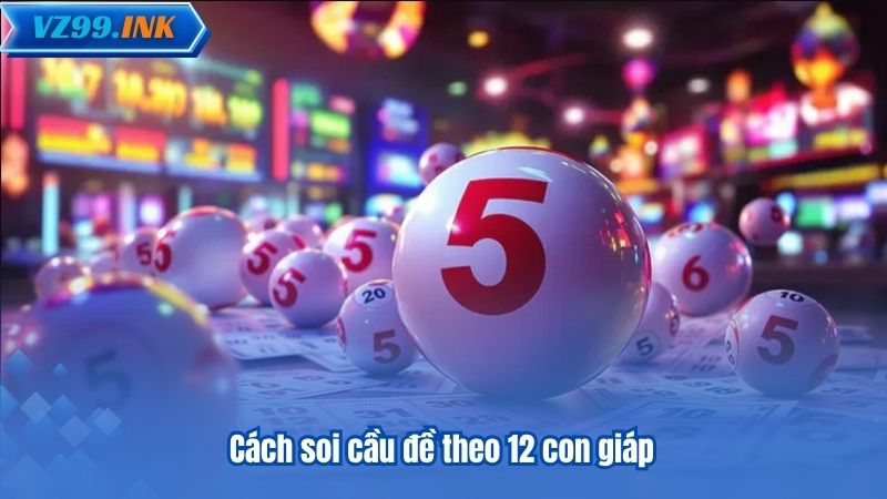 Soi Cầu Đề - 6 Phương Pháp Chuẩn Xác Được VZ99 Đề Xuất 8 Cách soi cầu đề theo 12 con giáp