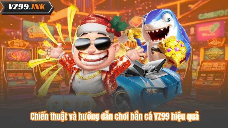 Hướng Dẫn Chơi Bắn Cá VZ99 – Bí Kíp Săn Cá Để Thắng Lớn 7 Chiến thuật và hướng dẫn chơi bắn cá VZ99 hiệu quả
