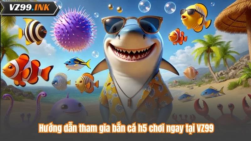 Bắn Cá H5 - Khám Phá Bí Mật Thống Trị Biển Cả 8 Hướng dẫn tham gia bắn cá h5 chơi ngay tại VZ99
