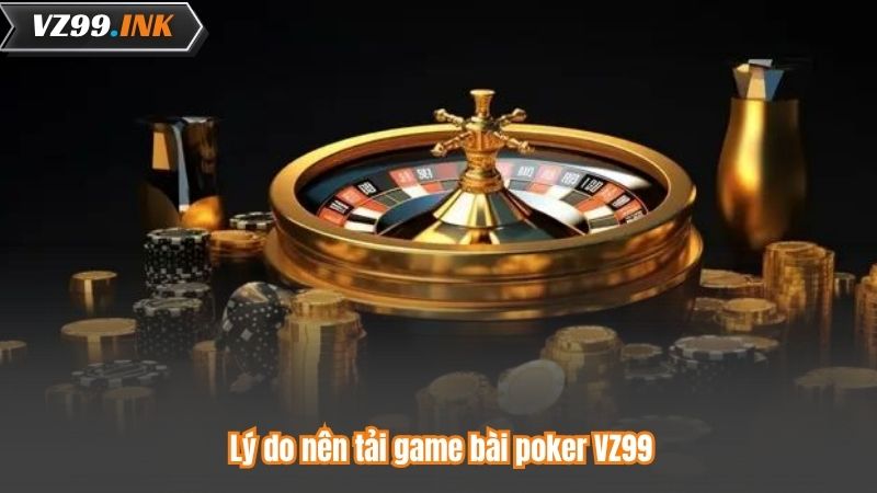 Tải Game Bài Poker - Bước Vào Thế Giới Giải Trí Hấp Dẫn 6 Lý do nên tải game bài poker VZ99