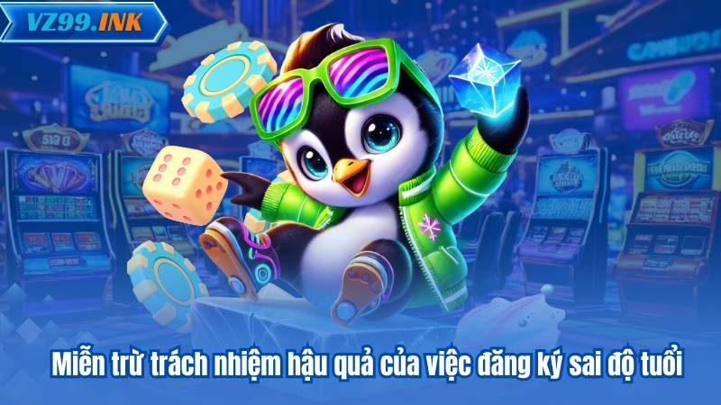 MIỄN TRỪ TRÁCH NHIỆM 5 Miễn trừ trách nhiệm hậu quả của việc đăng ký sai độ tuổi