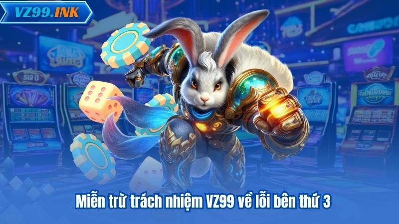 MIỄN TRỪ TRÁCH NHIỆM 6 Miễn trừ trách nhiệm VZ99 về lỗi bên thứ 3