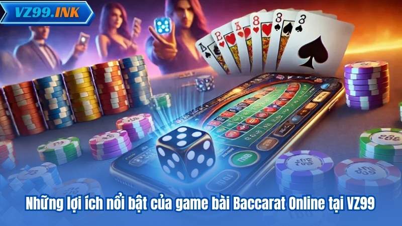 Baccarat VZ99 – Bí Quyết Chiến Thắng Dành Cho Người Mới 7 Những lợi ích nổi bật của game bài Baccarat Online tại VZ99