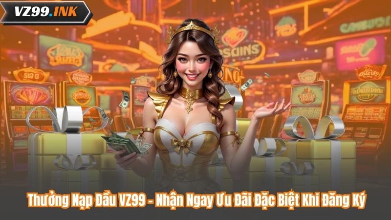 Thưởng Nạp Đầu VZ99 – Nhận Ngay Ưu Đãi Đặc Biệt Khi Đăng Ký