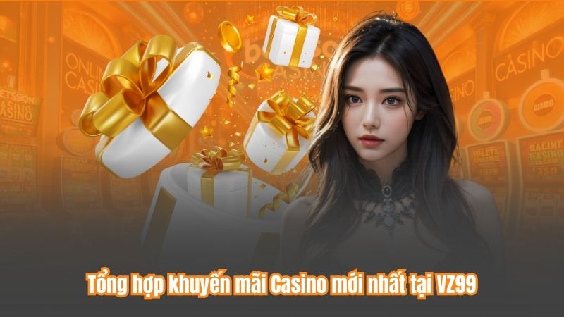 Khuyến Mãi Casino –Thưởng Đỉnh Cao Cho Người Chơi Tại VZ99 6 Tổng hợp khuyến mãi Casino mới nhất tại VZ99
